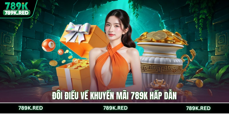 Đôi điều về khuyến mãi 789K hấp dẫn